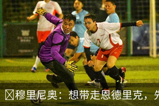​穆里尼奥：想带走恩德里克，先过我这一关，罗马总监接招