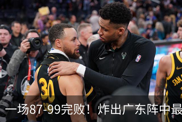 一场87-99完败！炸出广东阵中最大水货！或遭球队放弃