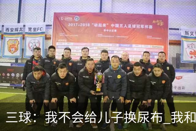 三球：我不会给儿子换尿布 我和女友有着明确的家庭分工