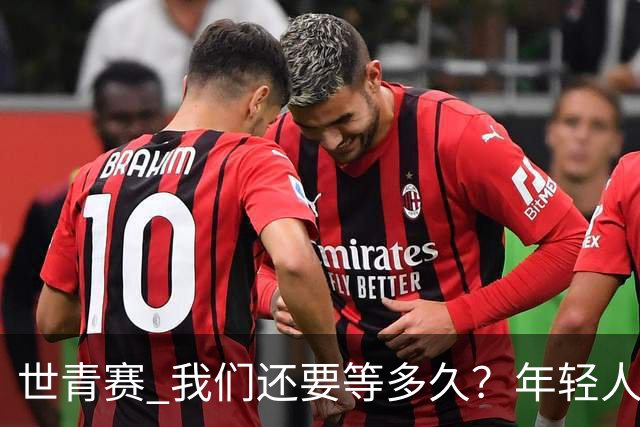 世青赛 我们还要等多久？年轻人 擦干泪 抬头看