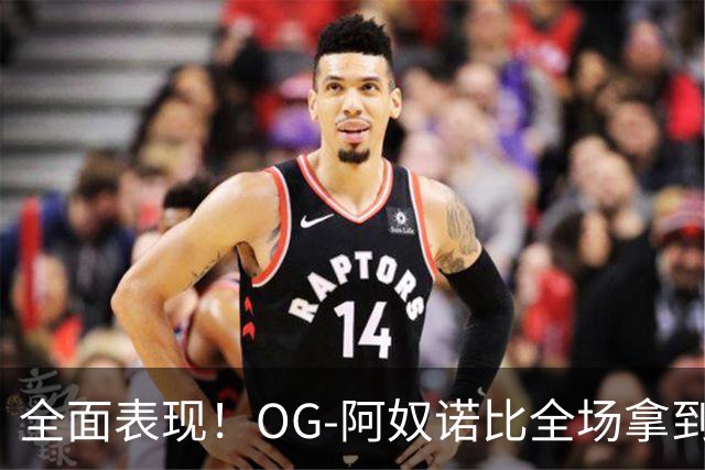 全面表现！OG-阿奴诺比全场拿到20分10篮板8助攻