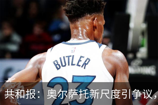 共和报：奥尔萨托新尺度引争议，德马尔科被禁联络俱乐部