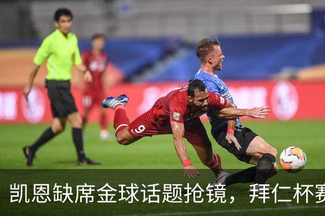 凯恩缺席金球话题抢镜，拜仁杯赛首发诺伊尔领衔