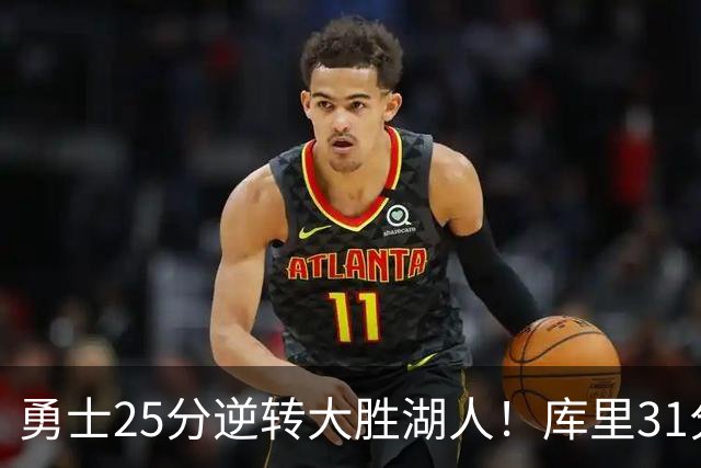 勇士25分逆转大胜湖人！库里31分迎里程碑，东契奇被晃倒空砍37分