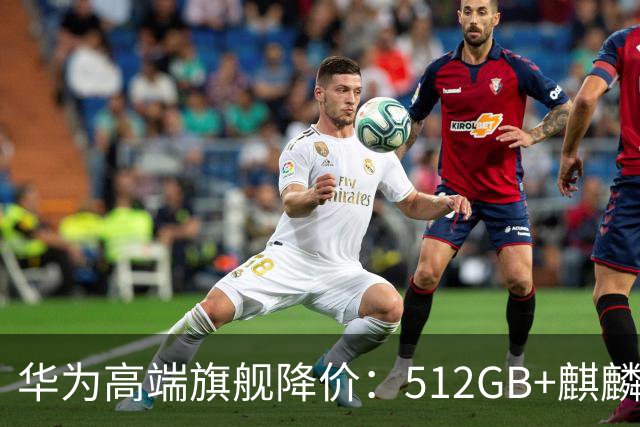 华为高端旗舰降价：512GB+麒麟芯+北斗卫星+昆仑玻璃