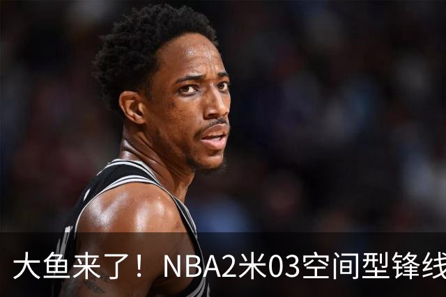 大鱼来了！NBA2米03空间型锋线被裁，加盟广东队成首选？