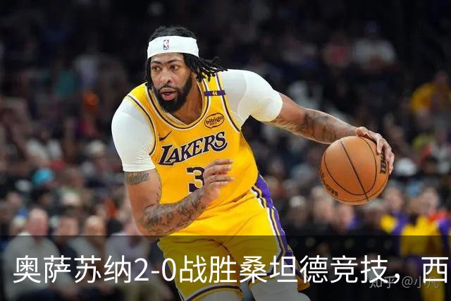 奥萨苏纳2-0战胜桑坦德竞技，西甲积分榜最新动态