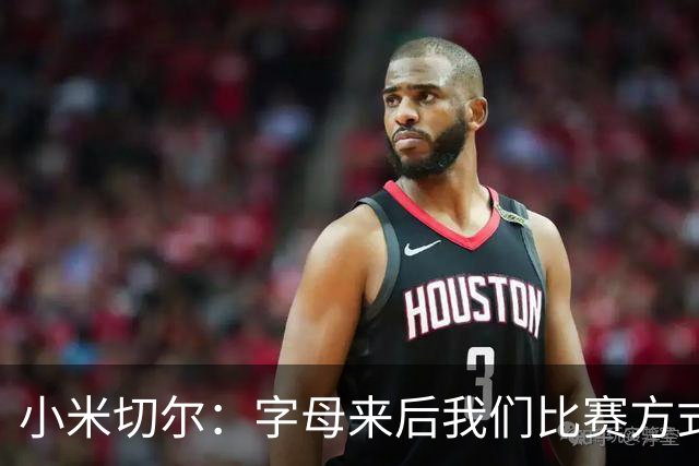 小米切尔：字母来后我们比赛方式会有所不同 对此我们必须要适应