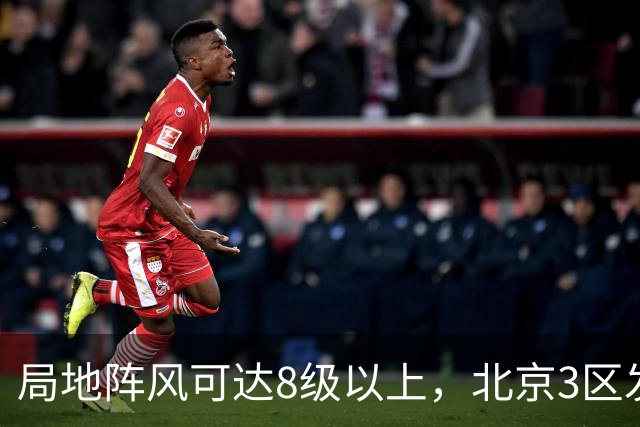 局地阵风可达8级以上，北京3区发布大风蓝色预警