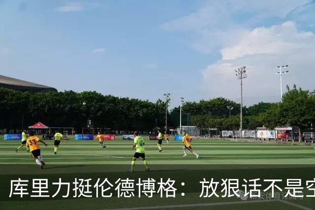 库里力挺伦德博格：放狠话不是空谈 他有实力兑现自己的言论