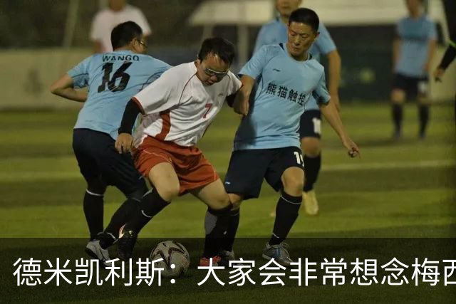 德米凯利斯：大家会非常想念梅西，他留下了极其伟大的传奇