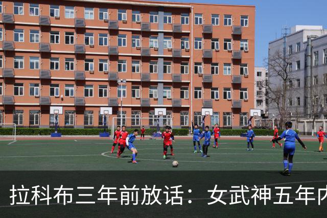 拉科布三年前放话：女武神五年内夺冠