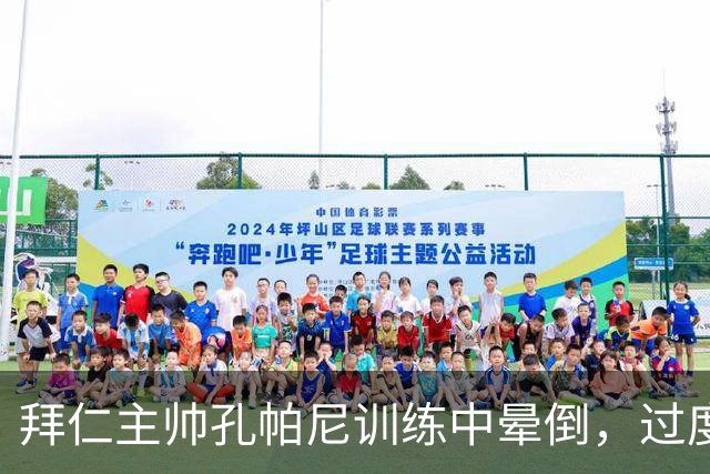 拜仁主帅孔帕尼训练中晕倒，过度疲劳敲响警钟