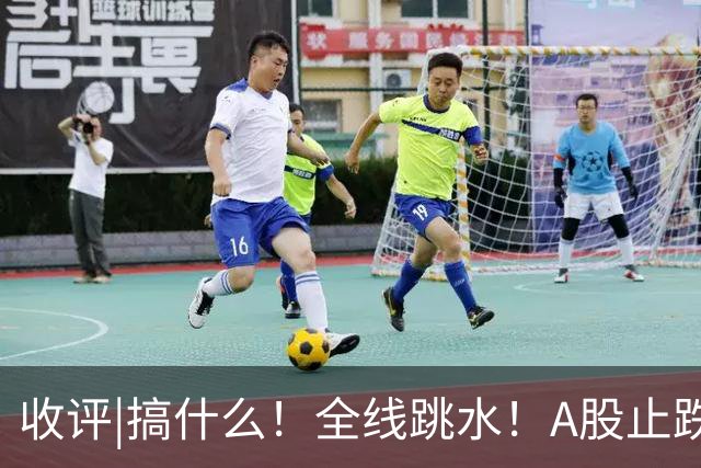 收评|搞什么！全线跳水！A股止跌了！