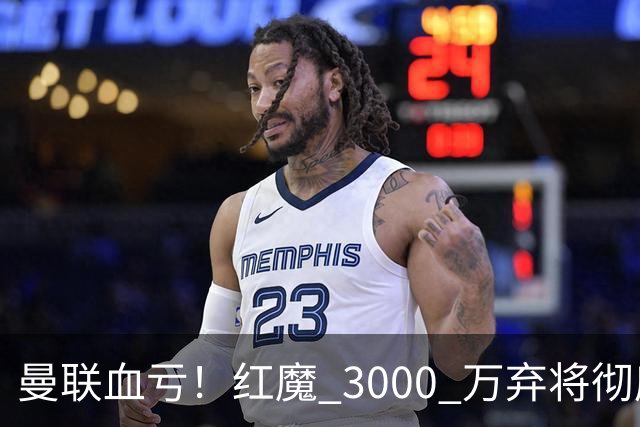 曼联血亏！红魔 3000 万弃将彻底逆袭！名宿直言他现在是队内第一