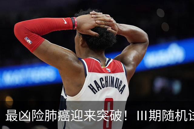 最凶险肺癌迎来突破！Ⅲ期随机试验：中位生存期提升至166%