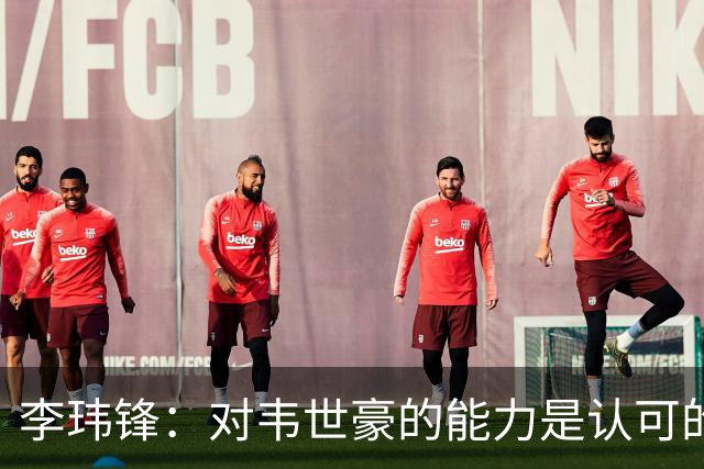 李玮锋：对韦世豪的能力是认可的，他要把情绪管理做得更好