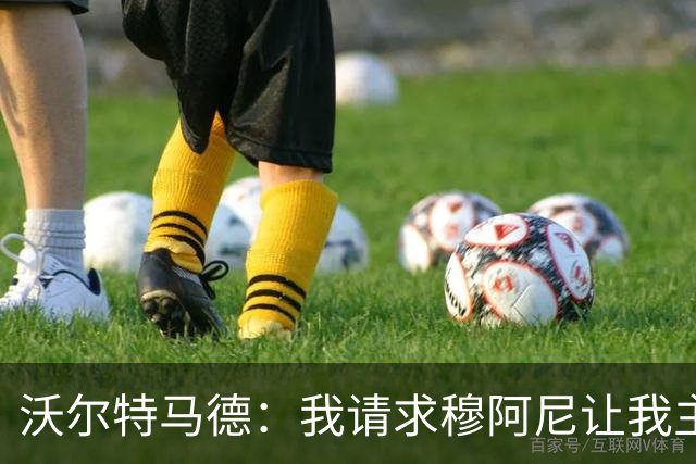 沃尔特马德：我请求穆阿尼让我主罚点球，我们会回到正轨