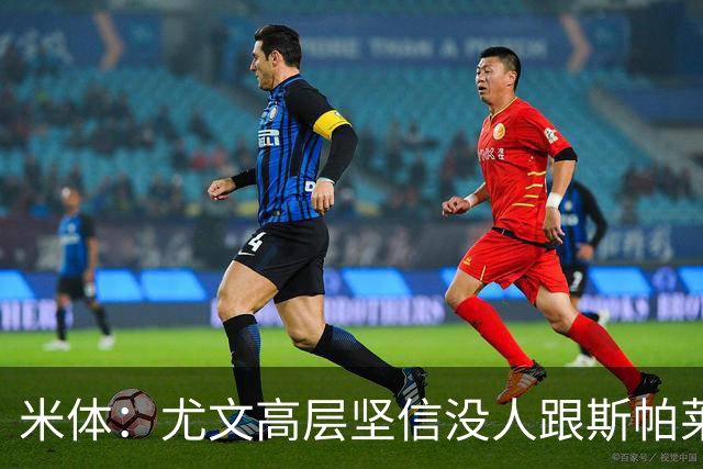 米体：尤文高层坚信没人跟斯帕莱蒂作对，队内不存在所谓的帮派