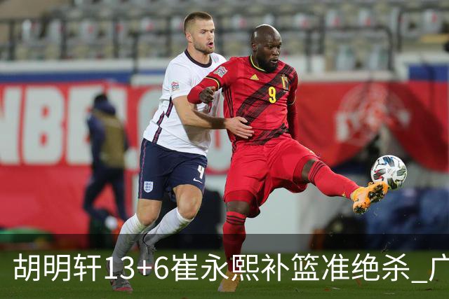 胡明轩13+6崔永熙补篮准绝杀 广东主场险胜江苏