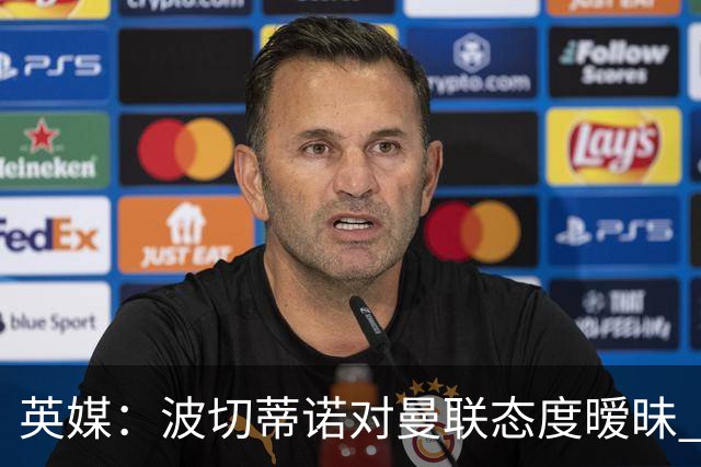 英媒：波切蒂诺对曼联态度暧昧 这操作太熟悉了