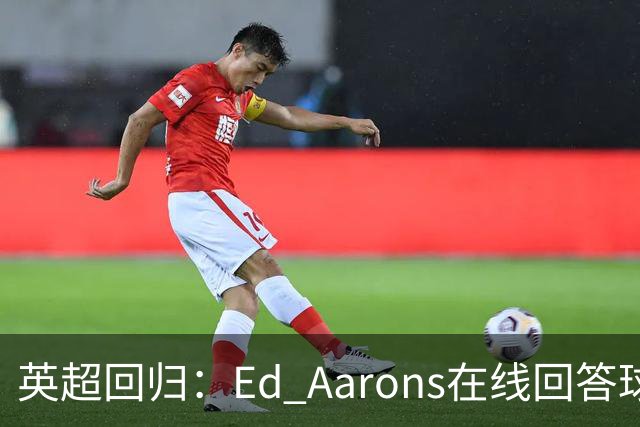 英超回归：Ed Aarons在线回答球迷提问