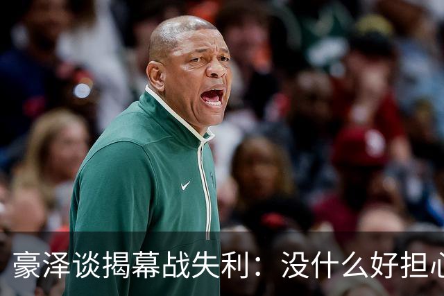 豪泽谈揭幕战失利：没什么好担心的，我们展现了极其出色的状态