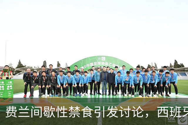 费兰间歇性禁食引发讨论，西班牙营养师：不建议球员都这样