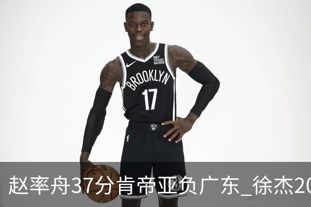 赵率舟37分肯帝亚负广东 徐杰20+6易建联12分