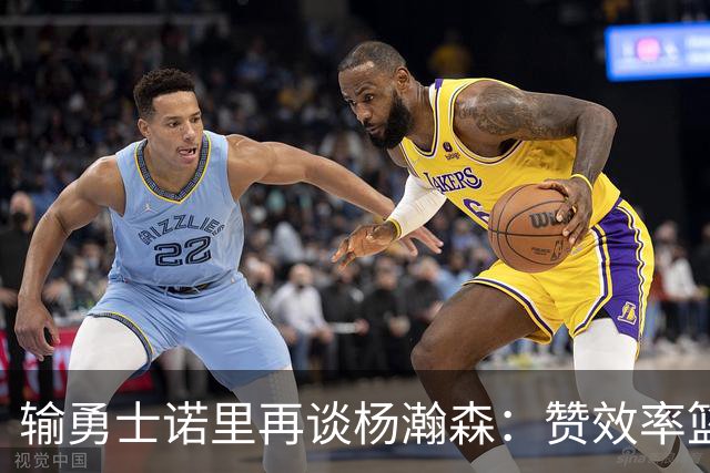 输勇士诺里再谈杨瀚森：赞效率篮板，点出策应价值，提防守问题！
