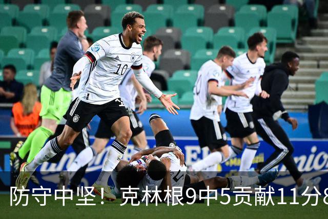 防守中坚！克林根9中5贡献11分8板5帽 正负值+4