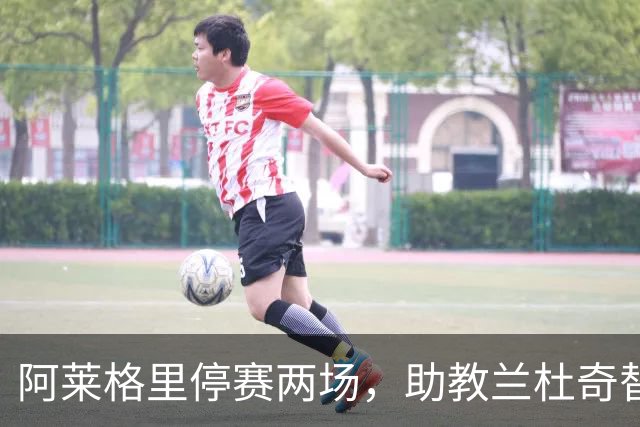 阿莱格里停赛两场，助教兰杜奇替那不勒斯指挥两战