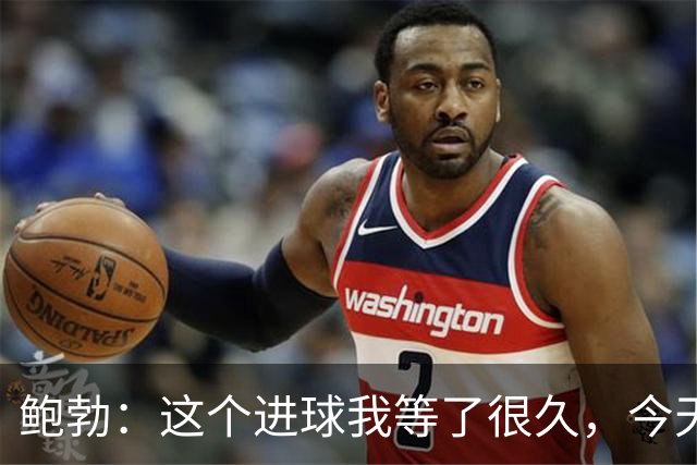 鲍勃：这个进球我等了很久，今天终于如愿了