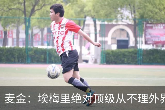 麦金：埃梅里绝对顶级从不理外界喧嚣，希望他一直在维拉除非被挖