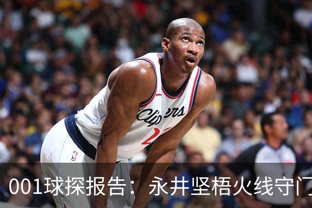 001球探报告：永井坚梧火线守门，远藤溪太重返东京反戈旧主