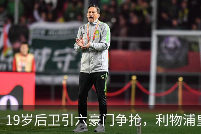 19岁后卫引六豪门争抢，利物浦皇马切尔西都在列