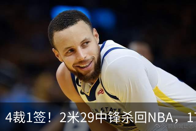 4裁1签！2米29中锋杀回NBA，17人豪阵冲击总冠军