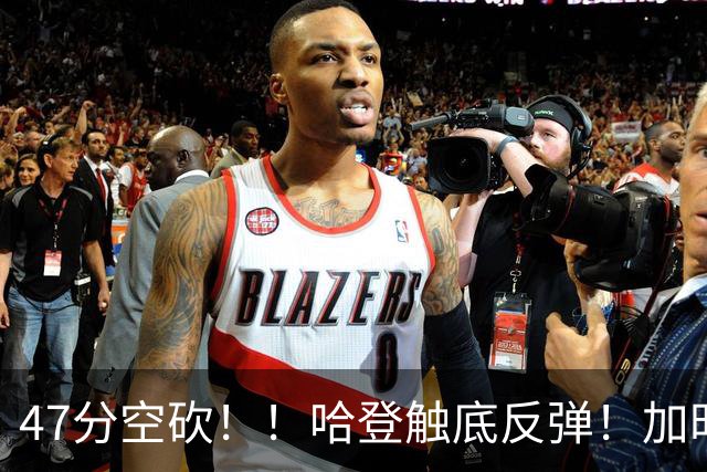 47分空砍！！哈登触底反弹！加时大逆转！