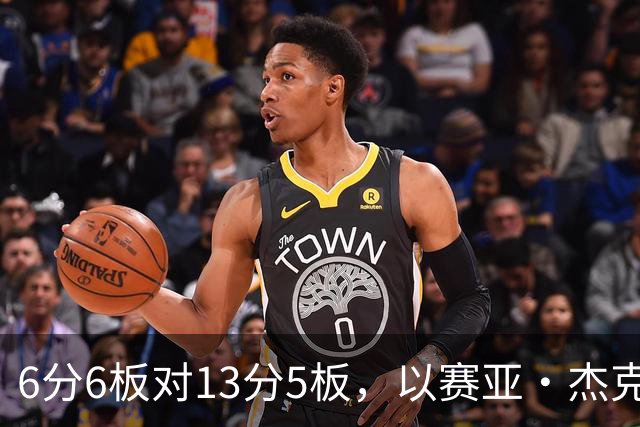 6分6板对13分5板，以赛亚·杰克逊承认状态下滑