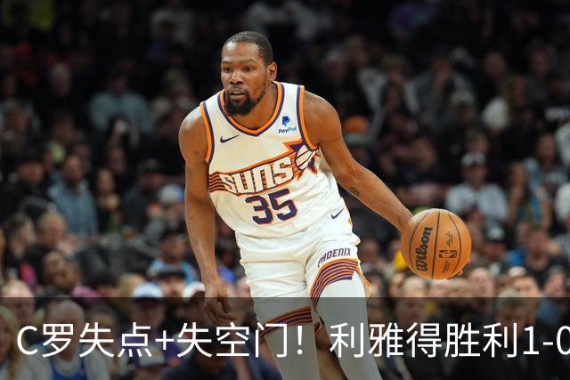 C罗失点+失空门！利雅得胜利1-0新未来城体育 菲利克斯制胜+造点